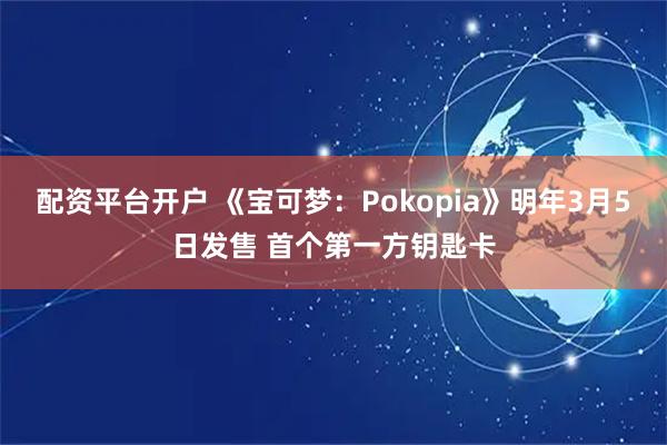 配资平台开户 《宝可梦：Pokopia》明年3月5日发售 首个第一方钥匙卡