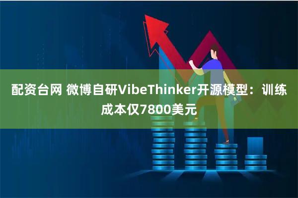 配资台网 微博自研VibeThinker开源模型：训练成本仅7800美元