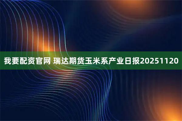 我要配资官网 瑞达期货玉米系产业日报20251120